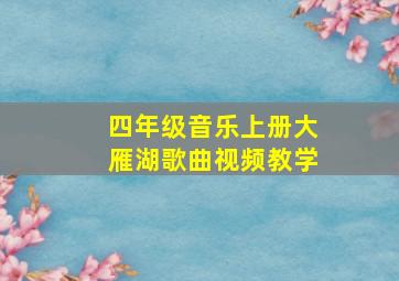 四年级音乐上册大雁湖歌曲视频教学