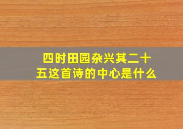 四时田园杂兴其二十五这首诗的中心是什么