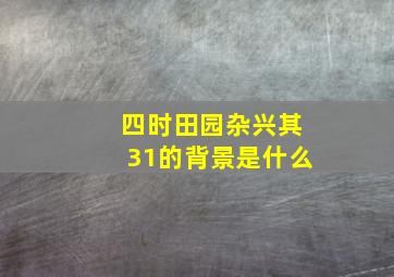 四时田园杂兴其31的背景是什么