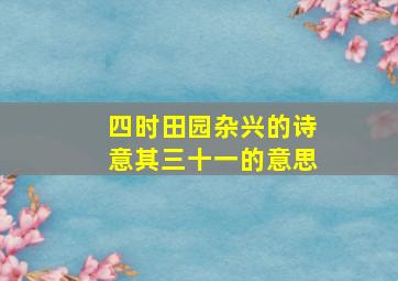 四时田园杂兴的诗意其三十一的意思