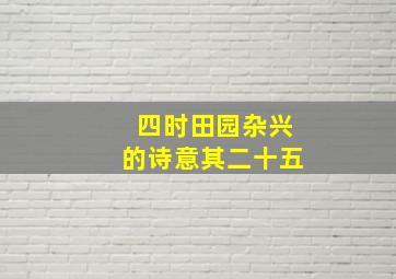 四时田园杂兴的诗意其二十五