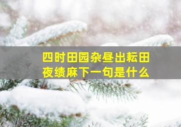 四时田园杂昼出耘田夜绩麻下一句是什么