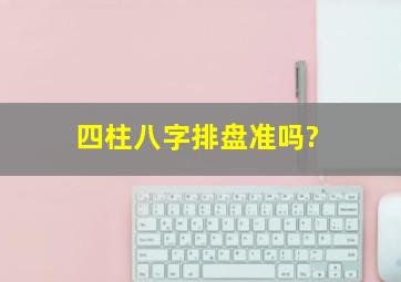 四柱八字排盘准吗?