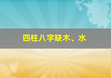 四柱八字缺木、水