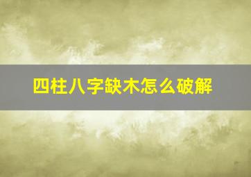 四柱八字缺木怎么破解