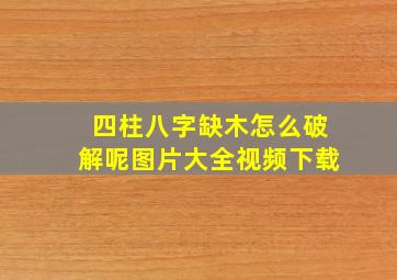 四柱八字缺木怎么破解呢图片大全视频下载