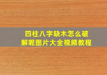 四柱八字缺木怎么破解呢图片大全视频教程