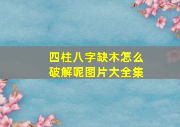 四柱八字缺木怎么破解呢图片大全集