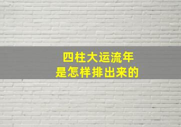 四柱大运流年是怎样排出来的