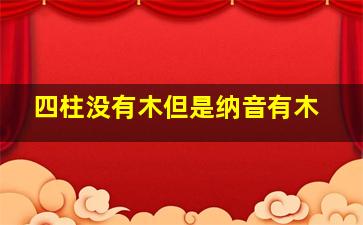 四柱没有木但是纳音有木