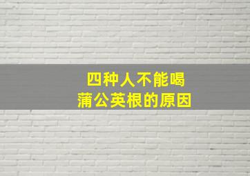 四种人不能喝蒲公英根的原因