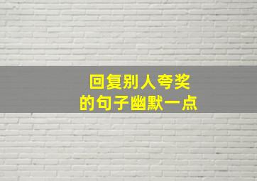 回复别人夸奖的句子幽默一点