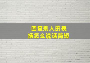 回复别人的表扬怎么说话简短