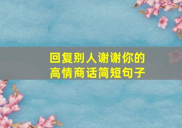 回复别人谢谢你的高情商话简短句子