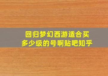 回归梦幻西游适合买多少级的号啊贴吧知乎