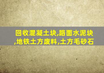 回收混凝土块,路面水泥块,地铁土方废料,土方毛砂石