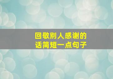 回敬别人感谢的话简短一点句子