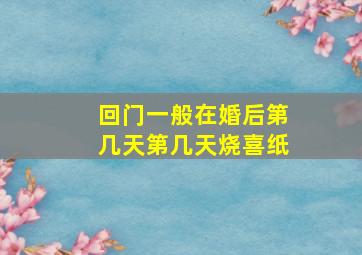 回门一般在婚后第几天第几天烧喜纸