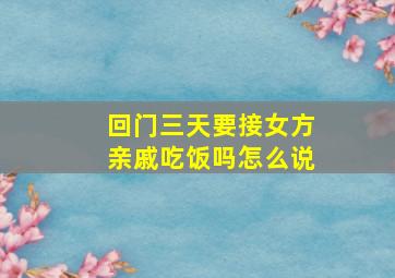 回门三天要接女方亲戚吃饭吗怎么说