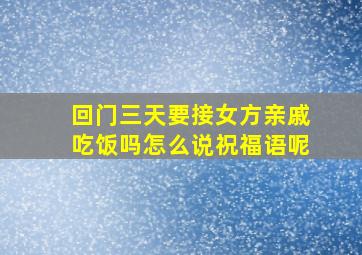 回门三天要接女方亲戚吃饭吗怎么说祝福语呢