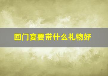 回门宴要带什么礼物好