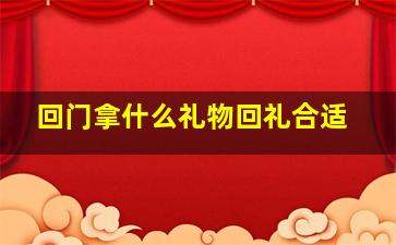 回门拿什么礼物回礼合适