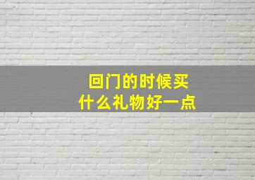 回门的时候买什么礼物好一点