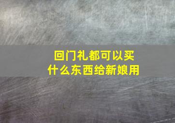 回门礼都可以买什么东西给新娘用