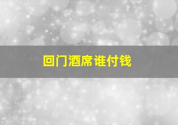 回门酒席谁付钱