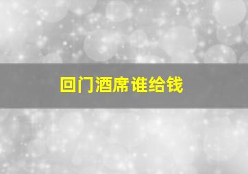 回门酒席谁给钱