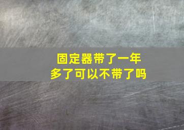 固定器带了一年多了可以不带了吗