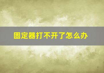 固定器打不开了怎么办