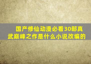 国产修仙动漫必看30部真武巅峰之作是什么小说改编的