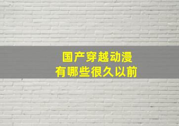 国产穿越动漫有哪些很久以前