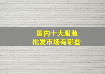 国内十大服装批发市场有哪些