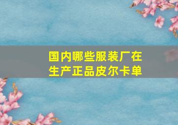 国内哪些服装厂在生产正品皮尔卡单