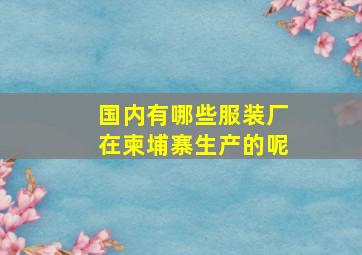 国内有哪些服装厂在柬埔寨生产的呢