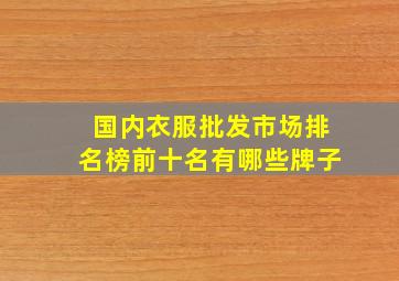 国内衣服批发市场排名榜前十名有哪些牌子