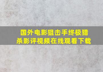 国外电影狙击手终极猎杀影评视频在线观看下载