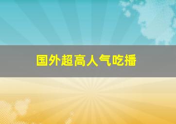 国外超高人气吃播