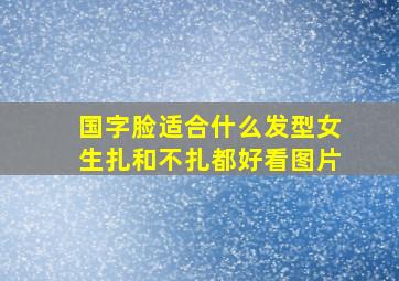 国字脸适合什么发型女生扎和不扎都好看图片