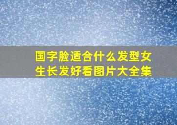 国字脸适合什么发型女生长发好看图片大全集