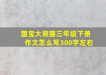 国宝大熊猫三年级下册作文怎么写300字左右