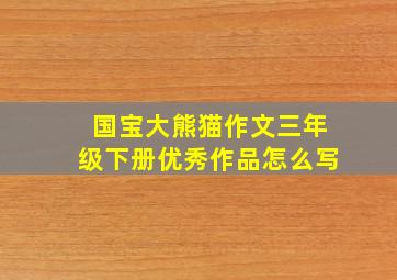 国宝大熊猫作文三年级下册优秀作品怎么写