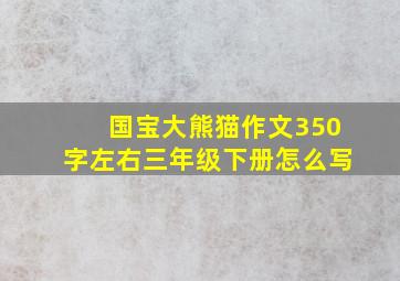 国宝大熊猫作文350字左右三年级下册怎么写