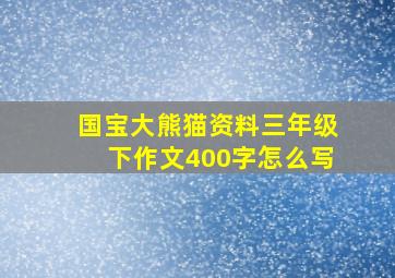 国宝大熊猫资料三年级下作文400字怎么写