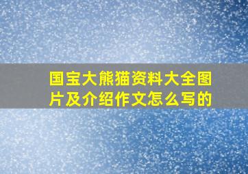 国宝大熊猫资料大全图片及介绍作文怎么写的