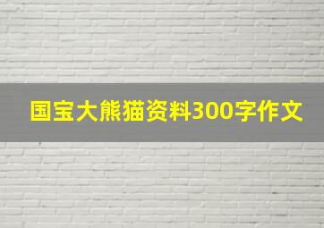 国宝大熊猫资料300字作文