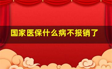 国家医保什么病不报销了