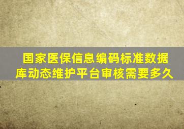 国家医保信息编码标准数据库动态维护平台审核需要多久